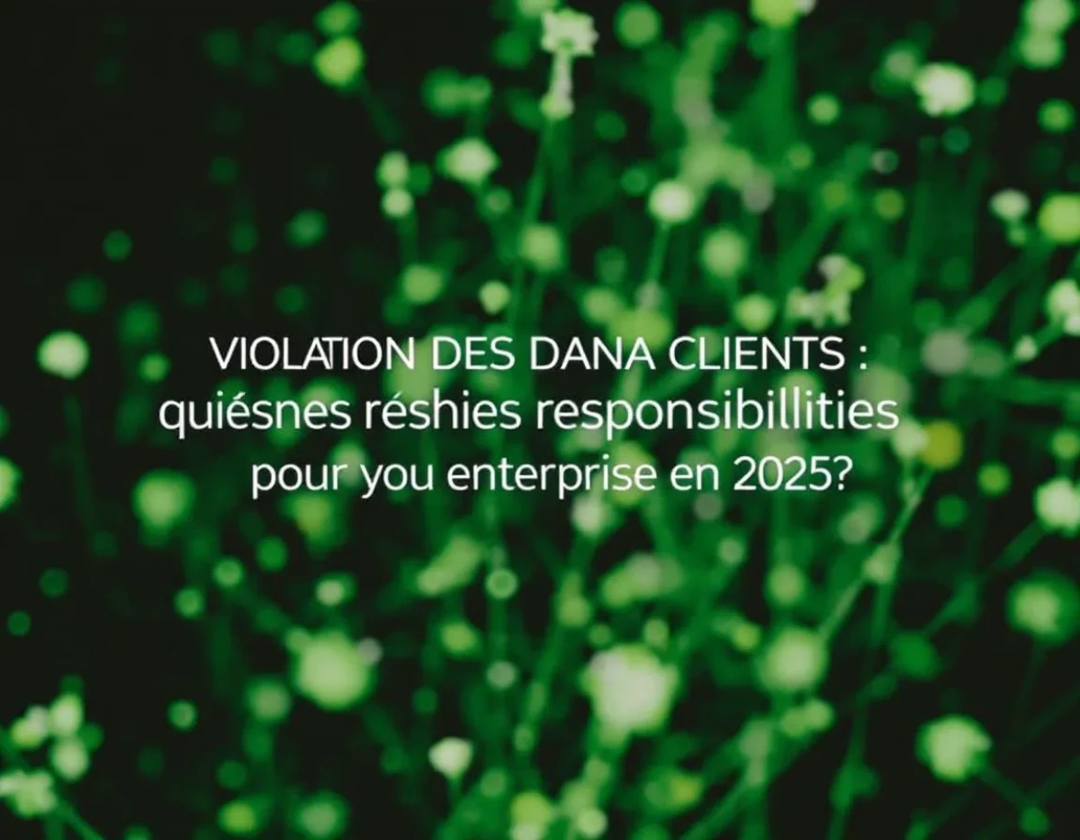 Violation des données clients : quelles responsabilités pour votre entreprise en 2025 ?